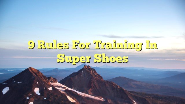 9 Rules for Training in Super Shoes