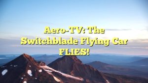 Read more about the article Aero-TV: The Switchblade Flying Car FLIES!
