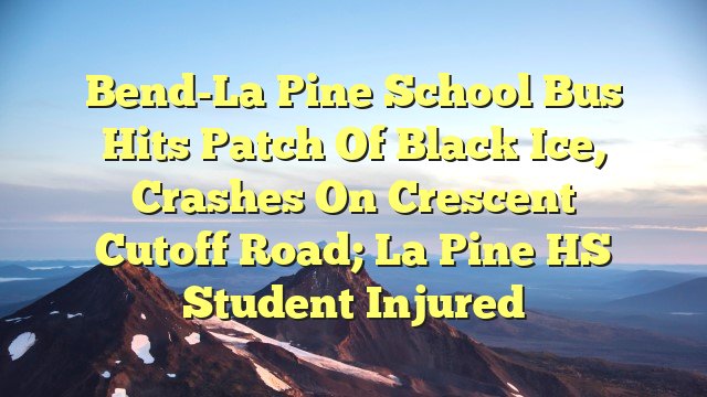 You are currently viewing Bend-La Pine school bus hits patch of black ice, crashes on Crescent Cutoff Road; La Pine HS student injured