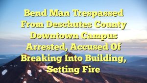Read more about the article Bend man trespassed from Deschutes County downtown campus arrested, accused of breaking into building, setting fire