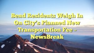 Read more about the article Bend residents weigh in on city’s planned new transportation fee – NewsBreak