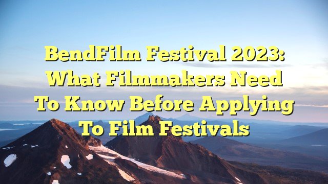 You are currently viewing BendFilm Festival 2023: What Filmmakers Need to Know Before Applying to Film Festivals