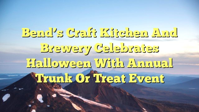 You are currently viewing Bend’s Craft Kitchen and Brewery Celebrates Halloween with Annual Trunk or Treat Event