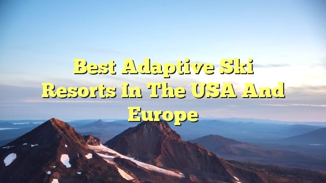 You are currently viewing Best adaptive ski resorts in the USA and Europe