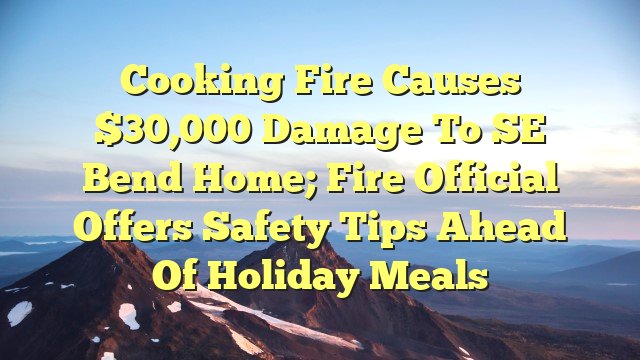 You are currently viewing Cooking fire causes $30,000 damage to SE Bend home; fire official offers safety tips ahead of holiday meals