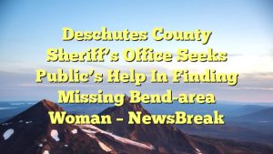 Deschutes County Sheriff’s Office seeks public’s help in finding missing Bend-area woman – NewsBreak