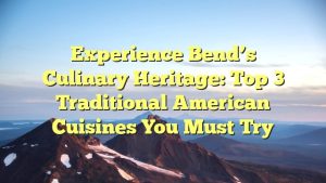 Read more about the article Experience Bend’s Culinary Heritage: Top 3 Traditional American Cuisines You Must Try