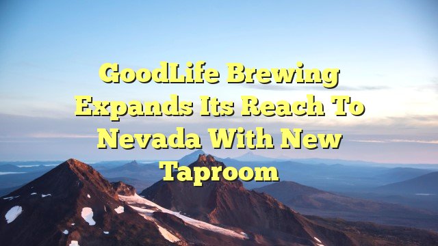 You are currently viewing GoodLife Brewing Expands its Reach to Nevada with New Taproom