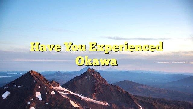 You are currently viewing Have You Experienced Okawa