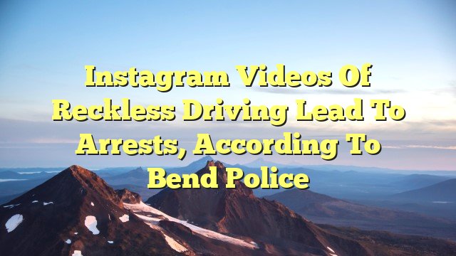 You are currently viewing Instagram Videos of Reckless Driving Lead to Arrests, According to Bend Police