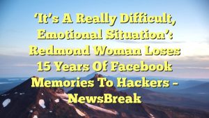 Read more about the article ‘It’s a really difficult, emotional situation’: Redmond woman loses 15 years of Facebook memories to hackers – NewsBreak