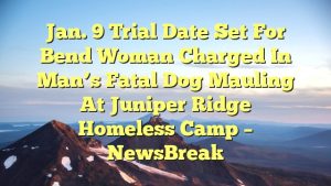 Read more about the article Jan. 9 trial date set for Bend woman charged in man’s fatal dog mauling at Juniper Ridge homeless camp – NewsBreak