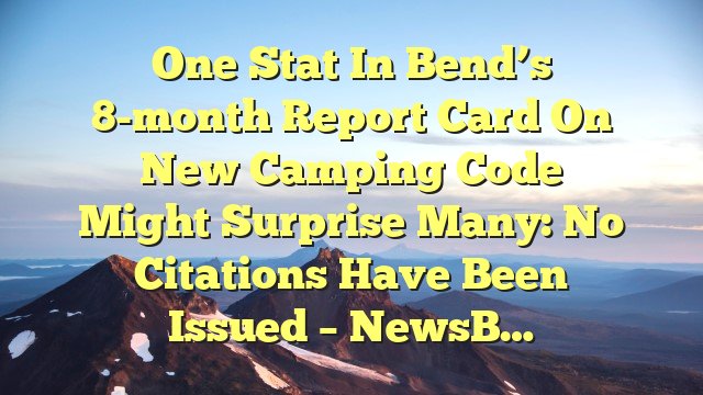 You are currently viewing One stat in Bend’s 8-month report card on new camping code might surprise many: No citations have been issued – NewsB…