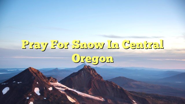 You are currently viewing Pray for Snow in Central Oregon