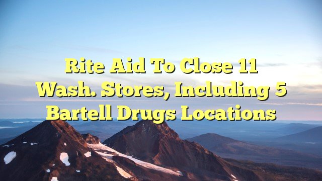 You are currently viewing Rite Aid to close 11 Wash. stores, including 5 Bartell Drugs locations
