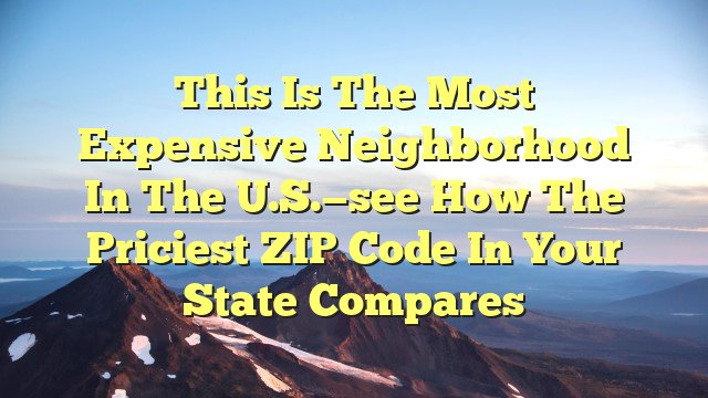 You are currently viewing This is the most expensive neighborhood in the U.S.—see how the priciest ZIP code in your state compares