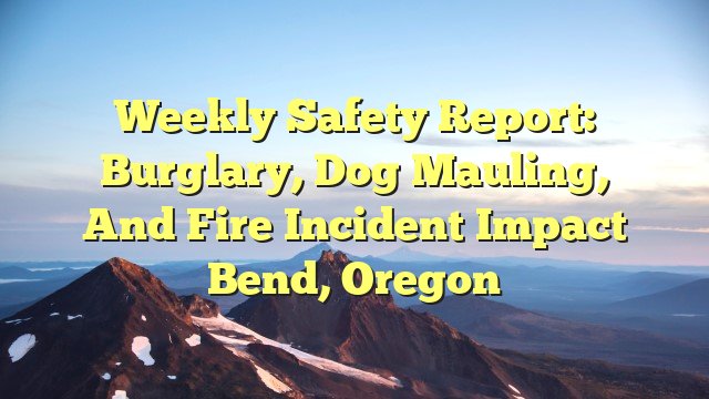 You are currently viewing Weekly Safety Report: Burglary, Dog Mauling, and Fire Incident Impact Bend, Oregon