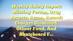 Weekly Safety Report: Missing Person, Drug Arrests, Arson, Assault Charges Dismissed, Officer Fired, and Skateboard F…