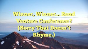 Read more about the article Winner, winner… Bend Venture Conference? (Sorry that doesn’t rhyme.)