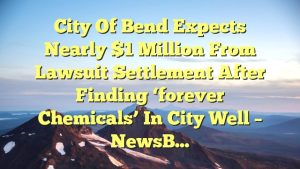Read more about the article City of Bend expects nearly $1 million from lawsuit settlement after finding ‘forever chemicals’ in city well – NewsB…