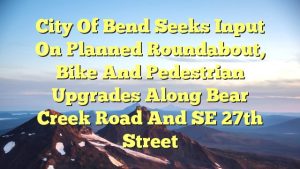 Read more about the article City of Bend seeks input on planned roundabout, bike and pedestrian upgrades along Bear Creek Road and SE 27th Street
