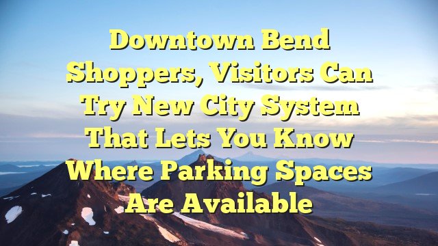 You are currently viewing Downtown Bend shoppers, visitors can try new city system that lets you know where parking spaces are available