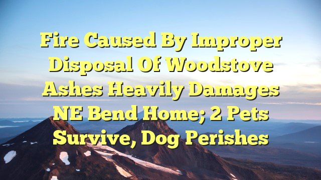 You are currently viewing Fire caused by improper disposal of woodstove ashes heavily damages NE Bend home; 2 pets survive, dog perishes