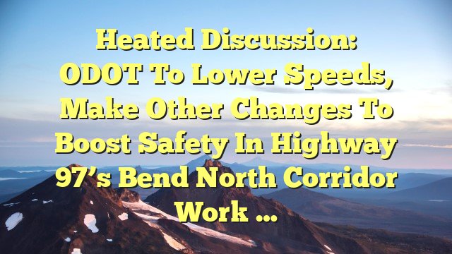 You are currently viewing Heated discussion: ODOT to lower speeds, make other changes to boost safety in Highway 97’s Bend North Corridor work …