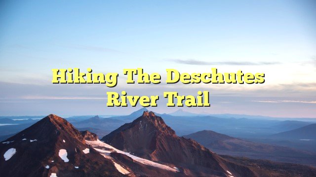 You are currently viewing Hiking the Deschutes River Trail
