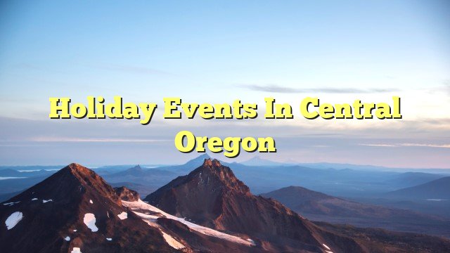 You are currently viewing Holiday Events In Central Oregon
