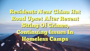 Read more about the article Residents near China Hat Road upset after recent string of crimes, continuing issues in homeless camps