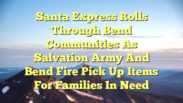 You are currently viewing Santa Express rolls through Bend communities as Salvation Army and Bend Fire pick up items for families in need