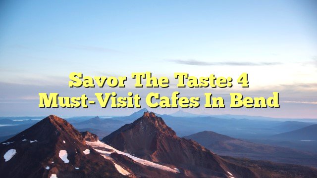 You are currently viewing Savor the Taste: 4 Must-Visit Cafes in Bend