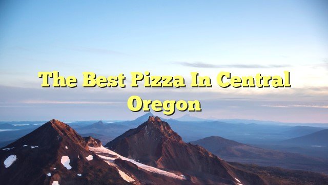 You are currently viewing The Best Pizza in Central Oregon