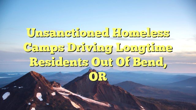 You are currently viewing Unsanctioned homeless camps driving longtime residents out of Bend, OR