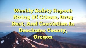 Read more about the article Weekly Safety Report: String of Crimes, Drug Bust, and Conviction in Deschutes County, Oregon