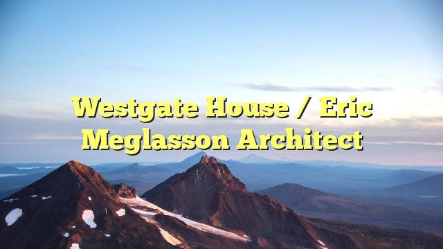 You are currently viewing Westgate House / Eric Meglasson Architect