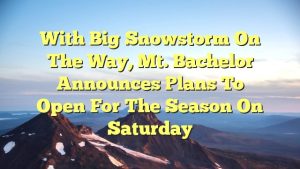 Read more about the article With big snowstorm on the way, Mt. Bachelor announces plans to open for the season on Saturday