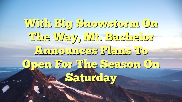 You are currently viewing With big snowstorm on the way, Mt. Bachelor announces plans to open for the season on Saturday