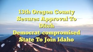 13th Oregon county secures approval to ditch Democrat-compromised state to join Idaho