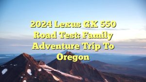 2024 Lexus GX 550 Road Test: Family adventure trip to Oregon