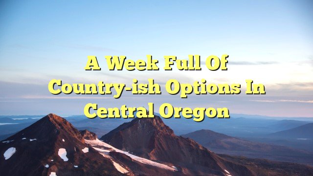 A week full of country-ish options in Central Oregon