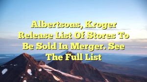 Albertsons, Kroger release list of stores to be sold in merger. See the full list