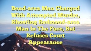 Bend-area man charged with attempted murder, shooting Redmond-area man in the face, but refuses court appearance