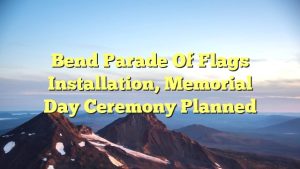 Bend Parade of Flags installation, Memorial Day ceremony planned