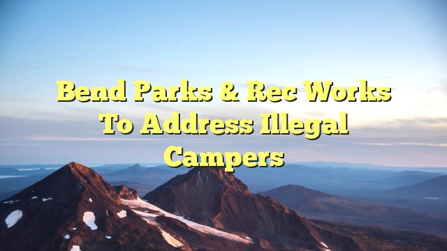 Bend Parks & Rec Works To Address Illegal Campers