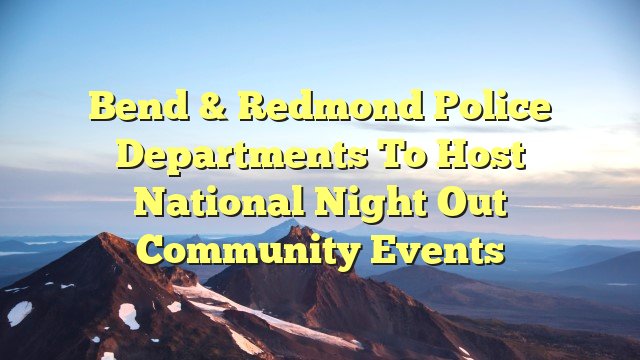 Bend & Redmond Police Departments to Host National Night Out Community Events