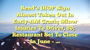 Bend’s IHOP sign almost taken out in early-AM crash; minor injuries to driver, 80; restaurant set to close in June – …