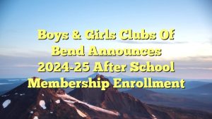 Boys & Girls Clubs of Bend Announces 2024-25 After School Membership Enrollment