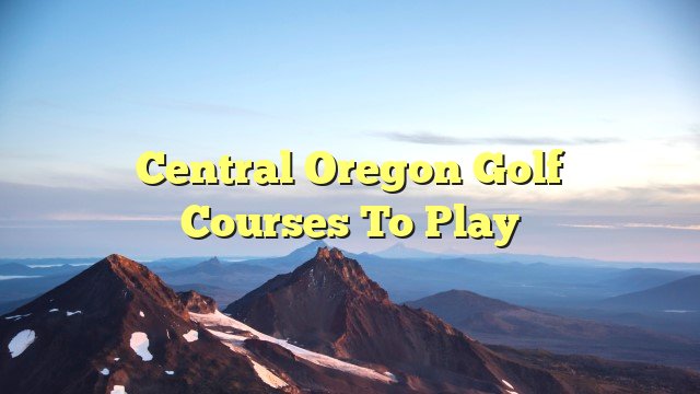 Central Oregon Golf Courses to Play